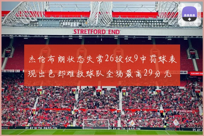 杰伦布朗状态失常26投仅9中罚球表现出色却难救球队全场最高29分无奈空砍