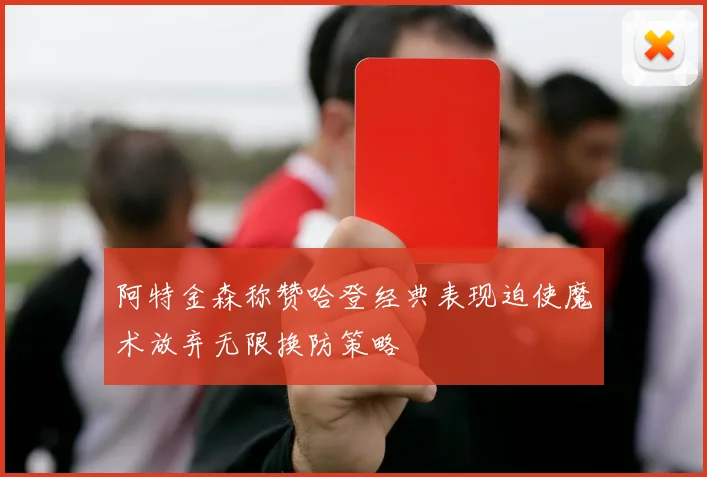 阿特金森称赞哈登经典表现迫使魔术放弃无限换防策略