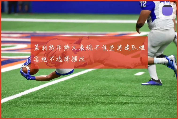 莱利怒斥热火表现不佳坚持建队理念绝不选择摆烂