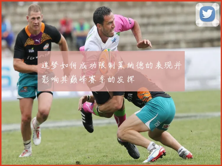 追梦如何成功限制莱纳德的表现并影响其巅峰赛季的发挥