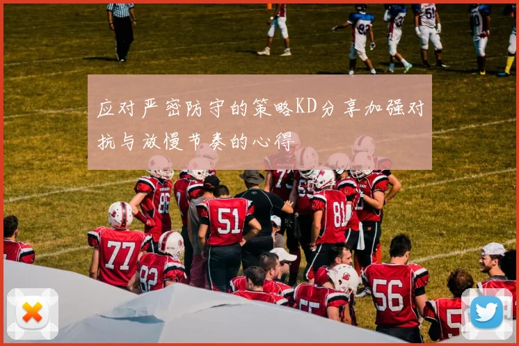 应对严密防守的策略KD分享加强对抗与放慢节奏的心得