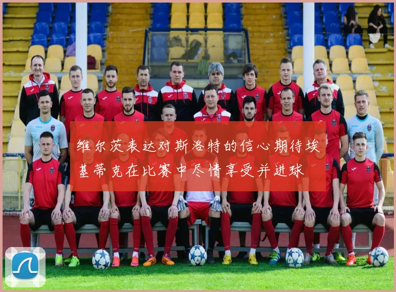 维尔茨表达对斯洛特的信心期待埃基蒂克在比赛中尽情享受并进球