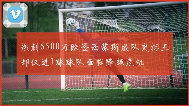 热刺6500万欧签西蒙斯成队史标王却仅进1球球队面临降级危机