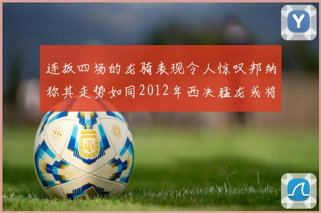 连扳四场的龙骑表现令人惊叹邦纳称其走势如同2012年西决猛龙或将顺利晋级